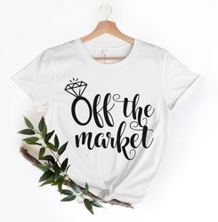 Off The Market Shirt, Just Engaged Shirt, Funny Bride Shirt, Bridal Shirt, Engagement Party Shirt, Bachelorette Party Sh