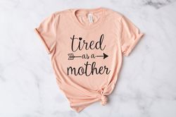 Tired as a Mother Shirt, Mom Life Shirt,Gift for Mom T-Shirt, Mama Shirt, Mom Shirt, Mothers Day Gift,Funny Mom Gift,Mom
