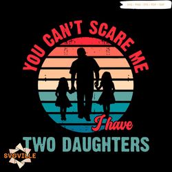 funny fathers day you cant scare me i have two daughter svg
