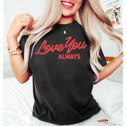 Love You Always Shirt,Cute Valentines Day Gift,Valentines Day Sweatshirt,Red Print Valentines Day Shirt,Personalized Gif