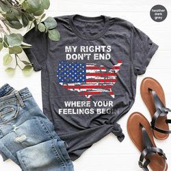 Shirt With Sayings,My Rights Don't End Where Your Feelings Begin Shirt,Gun Owner Shirt,Patriotic T Shirt,Veteran Shirt,P