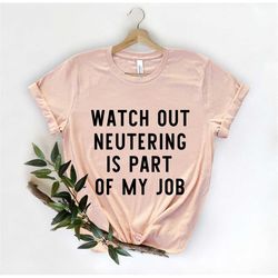 Watch Out Neutering Shirt, Veterinarian Shirt, Vet shirt, Animal Doctor shirt, Veterinary Shirts, Dog Shirt, Dog Doctor,