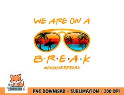 We Are On A Break Teacher Summer Sunglasses Hello Summer png, digital download copy