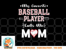 Womens My Favorite Baseball Player Calls Me Mom, Cute Mother s Day png, digital download copy
