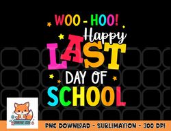 Woo Hoo Happy Last Day of School For Teachers Students png, digital download copy