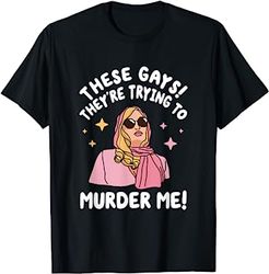 These Gays! They're Trying to Murder Me! Funny Quote T-Shirt