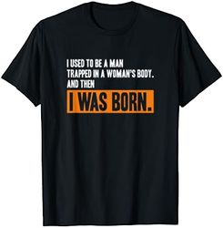 Mens I used to be a man trapped in a woman's body then was born T-Shirt