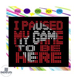 I paused my game to be here, game svg, game, game lover svg, game lover birthday, game lover party, game lover gift,tren