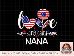 I Love Being Called Nana American Flag 4th Of July png, instant download, digital print