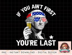 If You Aint First Youre Last 4th Of July George Washington png, instant download, digital print