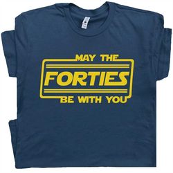 May The Forties Be With You T Shirt 40th Birthday T Shirt Force with Funny Saying Gift For Men Women Ladies Husband Wife