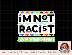 Im Not Racist Anymore Juneteenth History Pride Month png, instant download, digital print