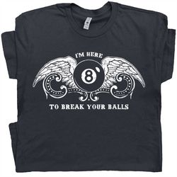 Billiards T Shirt Funny Pool League T Shirt Snooker Eight Nine Ball Tee Hilarious Witty Humor Saying Men Women I'm Here