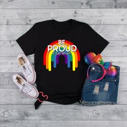 Be Proud of who You Are Shirt,LGBT Shirt, Pride Shirt, Equality, Love is Love, LGBT Outfit, Love Wins,Rainbow Pride Shir
