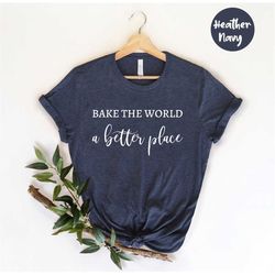 Bake The World A Better Place, Cookie Baker Shirt, Baker Shirt, Cookie Dealer, Baking Shirt, Baker Gift, Bakery Shirt, C