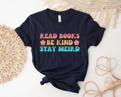 Read Books Be Kind Stay Weird Shirt, Literary Shirt, Bookworm Books Reader Gift for Bookworm Gifts for Librarian Bookish