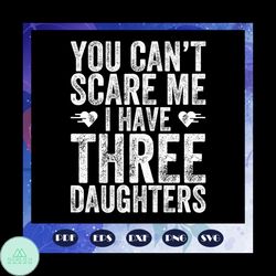 You Cannot Scare Me I Have Three Daughters Svg, Fathers Day Svg, Fathers Day Gift, Gift For Papa, Bear Svg, Fathers Day