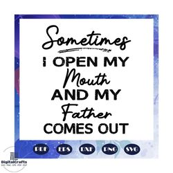 Sometimes I Open My Mouth And My Father Comes Out Svg, papa svg, daddy svg, fathers day svg, father svg, Fathers Day Gif
