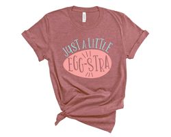 Just a Little Eggstra Shirt,Bunny Shirt,Easter Shirt For Woman,Funny Easter Shirt,Easter Shirt,Easter Family Shirt,Easte
