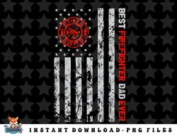 Best Firefighter Dad Ever American Flag Fireman Father day png, sublimation, digital download