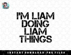 IM LIAM DOING LIAM THINGS Name Funny Birthday Gift Idea png, sublimation, digital download