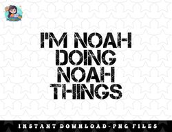 IM NOAH DOING NOAH THINGS Name Funny Birthday Gift Idea png, sublimation, digital download