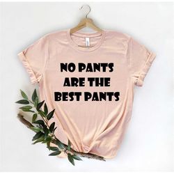 No Pants Are The Best Pants, Sarcastic Shirt , Sarcasm Shirt, Funny Tee, Cute Sassy Gift , Funny Graphic Tee, Funny Wome
