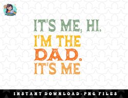 Its Me Hi Im The Dad Its Me idea for dad from Daughter png, sublimation, digital download