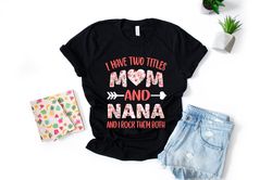 I Have Two Titles Mom And Nana And I Rock Them Both Shirt Nana Shirt Mothers Day Shirt Gift For Nana Nana Birthday Gift