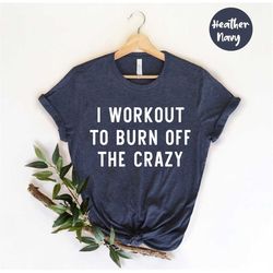 I Workout to Burn Off the Crazy, Workout Words Shirt, Gym Shirts, Funny Gym Tee, Workout Gifts, Fitness T-Shirt, Motivat