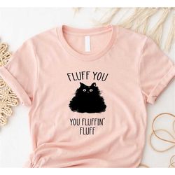 Fluff You You Fluffin Fluff Shirt, Funny Cat Shirt, Fluff You Shirt, Funny Sarcastic Shirt, Funny Women Shirt, Funny Gif