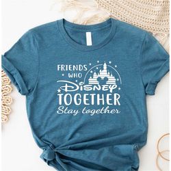 Friends Who Disney Together T-shirt, Stay Together Shirt, Best Friends Shirts Women Men Shirt, Friends Matching Shirt, D