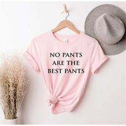 no pants are the best pants, sarcastic shirt , sarcasm shirt, funny tee, cute sassy gift , funny graphic tee, funny wome
