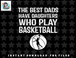 Mens Best Dads have Daughters who play basketball Gift For Father png, sublimation, digital download