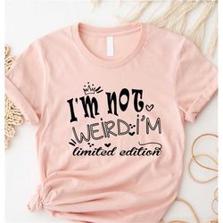 I'm Not Weird I'm Limited Edition Shirt, Limited Edition, Limited Shirt, I'm Limited Edition, I'm Not Weird,I am Limited