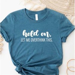 Hold On Let Me Overthink This,Funny Quotes Shirt, Funny Shirts for Men, Funny Shirts, Gift for Him, Boyfriend Gift, Ever