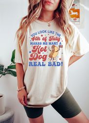 You Look Like The 4th Of July, Makes Me Want A Hot Dog Real Bad Shirt, Independence Day Tee, Funny 4th July Shirt, Hot D