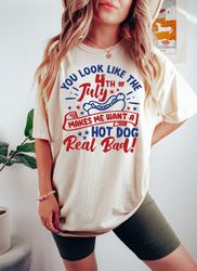 You Look Like The 4th Of July, Funny 4th July Shirt, Hot Dog Lover Shirt, Makes Me Want A Hot Dog Real Bad Shirt, Indepe