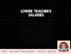 Lower Teacher's Salaries Costume Women men Funny T-Shirt copy