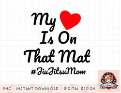 My Heart Is On That Mat Jiu Jitsu Mom Gift Mother BJJ gifts png, instant download, digital print