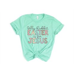 Silly Rabbit Easter Is For Jesus Shirt, Easter Shirt, Rabbit Shirt, For Women Easter Shirt, Kids Easter Shirt, Christian