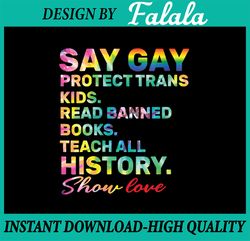 Say Gay Protect Trans Kids Read Banned Books Show Love Png, Teach All History Show Love LGBT Tie Dye Png, Say Gay Png