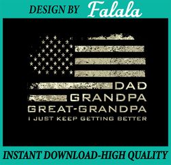 Dad Grandpa Great Grandpa Fathers Day Last Minute Png, Dad American Flag,  I Just Keep Getting Better Png