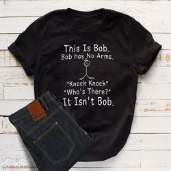 This Is Bob Bob has No Arms Knock Knock Whos There It Isnt Bob Shirt, Funny S