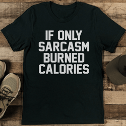 if only sarcasm burned calories tee