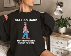 Ball So Hard Motherfuckers Shirt Wanna Find Me Wa