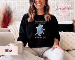 I Don't Want To Cook Anymore I Want To Die Sweatshirt Gift For Cooks, Funny Rat Sweat