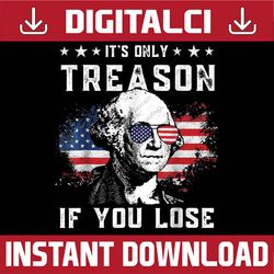 George Washington It's Only Treason If You Lose 4th Of July Png, George Washington independence day Png, Digital Downloa