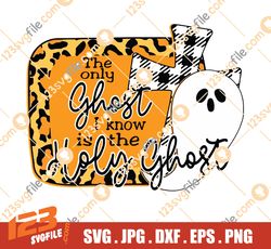 The Only Ghost I Know Is The Holy Ghost Halloween SVG Png Eps Dxf Cricut file