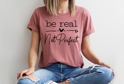 Be Real Not Perfect Shirt, Positive T Shirt, Motivation T-shirt, Inspirational Tee, M
